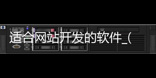 适合网站开发的软件_(适合网站开发的软件有哪些)